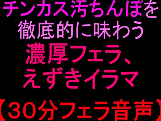【R18 ASMR】チンカス汚ちんぽを徹底的に味わう濃厚フェラ、えずきイラマ【30分フェラ音声】