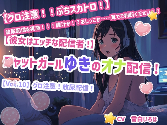 【R18 ASMR】【彼女はエッチな配信者!】 チャットガールゆきのオナ配信!【Vol.10】 グロ注意！放尿配信！