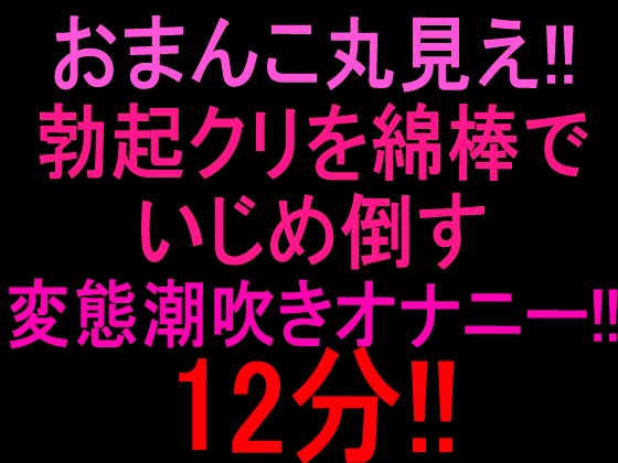 【R18 ASMR】おまんこ丸見え‼︎勃起クリを綿棒でいじめ倒す変態潮吹きオナニー12分‼︎