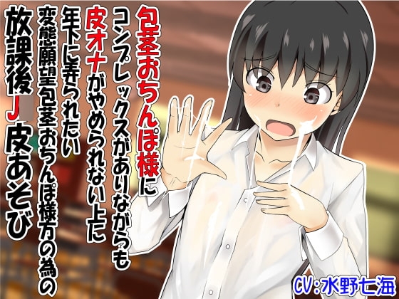 【R18 ASMR】包茎おちんぽ様にコンプレックスがありながらも皮オナがやめられない上に年下に弄られたい変態願望包茎おちんぽ様方の為の放課後J○皮あそび