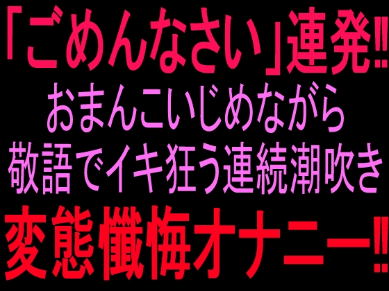 【R18 ASMR】『ごめんなさい』連発‼︎おまんこいじめながら敬語でイキ狂う連続潮吹き変態懺悔オナニー‼︎